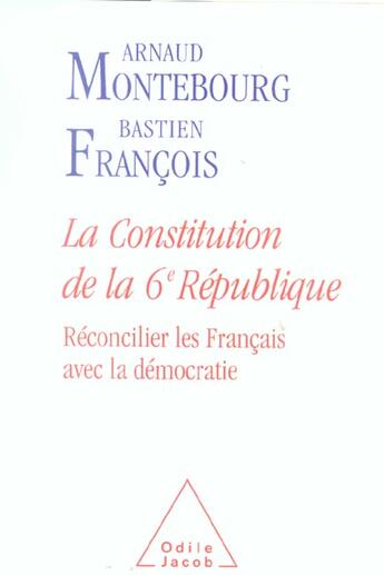 Couverture du livre « La constitution de la 6e République ; réconcilier les Français avec la démocratie » de Arnaud Montebourg et Bastien Francois aux éditions Odile Jacob