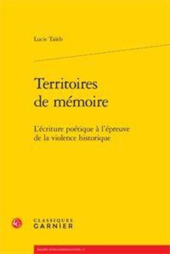 Couverture du livre « Territoires de mémoire ; l'écriture poétique à l'épreuve de la violence historique » de Lucie Taieb aux éditions Classiques Garnier