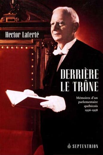 Couverture du livre « Derriere le trône ; mémoires d'un parlementaire québecois, 1936-1958 » de Hector Laferte aux éditions Septentrion