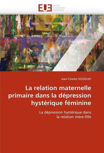 Couverture du livre « La relation maternelle primaire dans la depression hysterique feminine » de Koziolek-J aux éditions Editions Universitaires Europeennes