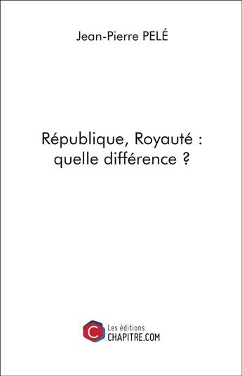 Couverture du livre « République, royauté ; quelle différence ? » de Jean-Pierre Pele aux éditions Chapitre.com