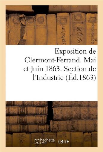 Couverture du livre « Exposition de clermont-ferrand. mai et juin 1863. section de l'industrie. catalogue officiel » de  aux éditions Hachette Bnf