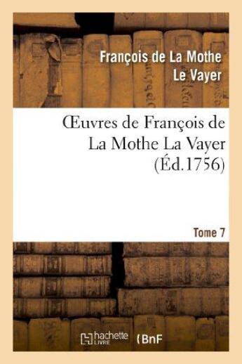 Couverture du livre « Oeuvres de François de La Mothe La Vayer.Tome 7,Partie 2 : Derniers petits traités en forme de lettre écrite à diverses personnes studieuses » de La Mothe Le Vayer F. aux éditions Hachette Bnf