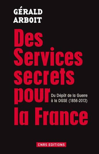 Couverture du livre « Des services pour la France ; du dépôt de la guerre à la DGSE (1856-2013) » de Gerald Arboit aux éditions Cnrs