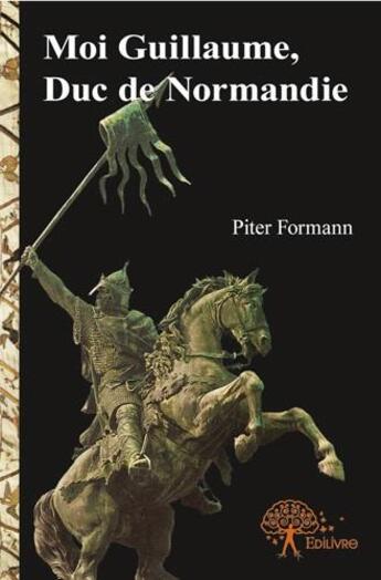 Couverture du livre « Moi Guillaume, Duc de Normandie » de Piter Formann aux éditions Edilivre