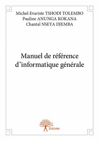 Couverture du livre « Manuel de référence d'informatique générale » de Michel-Evariste Tshodo Tolembo et Pauline Anunga Kokana et Chantal Nseya Djemba aux éditions Edilivre