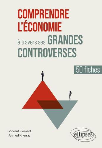 Couverture du livre « Comprendre l'économie à travers ses grandes controverses : 50 fiches » de Ahmed Kherraz et Vincent Clement aux éditions Ellipses