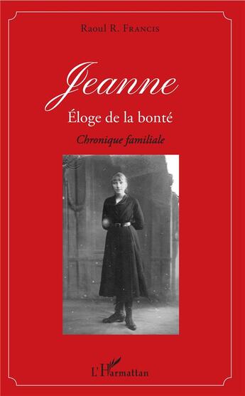 Couverture du livre « Jeanne, éloge de la bonté ; chronique familiale » de Raoul R. Francis aux éditions L'harmattan