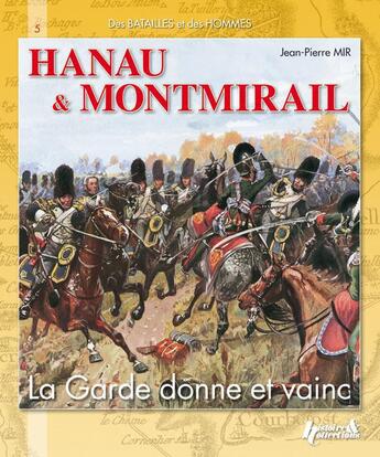 Couverture du livre « Hanau & Montmirail ; la garde donne et vainc » de Jean-Pierre Mir aux éditions Histoire Et Collections