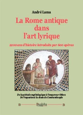 Couverture du livre « La Rome antique dans l'art lyrique » de André Lama aux éditions Dualpha