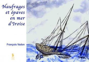 Couverture du livre « Naufrages et épaves en mer d'Iroise » de François Vadon aux éditions Yellow Concept