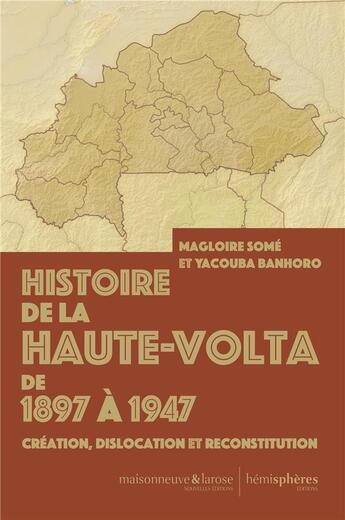 Couverture du livre « Histoire de la Haute-Volta de 1897 à 1947 : Création, dislocation et reconstitution » de Magloire Some et Yacouba Banhoro aux éditions Hemispheres