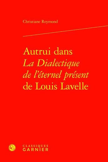 Couverture du livre « Autrui dans La Dialectique de l'éternel présent de Louis Lavelle » de Christiane Reymond aux éditions Classiques Garnier