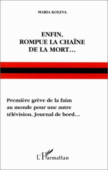 Couverture du livre « Enfin rompue la chaîne de la mort...première grève de la faim au monde pour une autre télévision. Journal de bord... » de Maria Koleva aux éditions L'harmattan