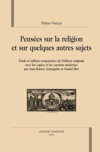 Couverture du livre « Pensées sur la religion et sur quelques autres sujets » de Daniel Blot et Blaise Pascal et Jean-Robert Armogathe aux éditions Honore Champion