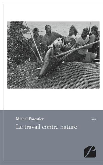 Couverture du livre « Le travail contre nature ; essai de philosophie anthropologique pour les temps qui viennent » de Michel Forestier aux éditions Du Pantheon