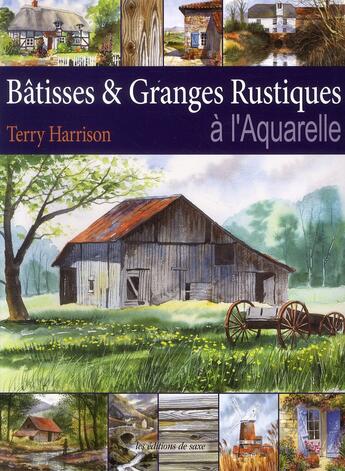 Couverture du livre « Bâtisses et granges rustiques aà l'aquarelle » de Terry Harrison aux éditions De Saxe
