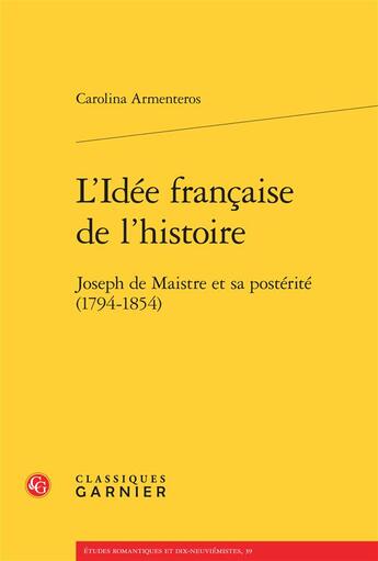 Couverture du livre « L'idée française de l'histoire ; Joseph de Maistre et sa postérité 1794-1854 » de Carolina Armenteros aux éditions Classiques Garnier