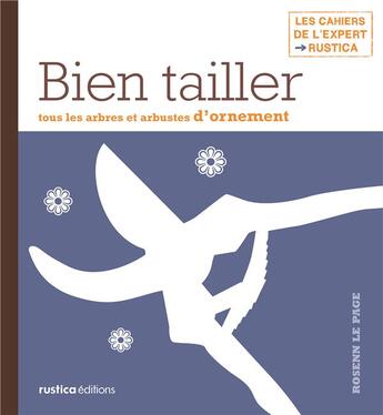 Couverture du livre « Bien tailler ; tous les arbres et arbustes d'ornement étape par étape » de Rosenn Le Page aux éditions Rustica