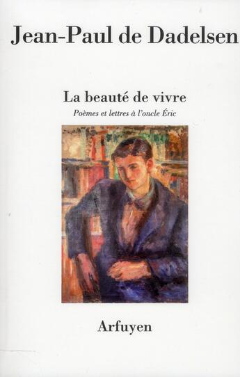 Couverture du livre « La beaute de vivre - poemes et lettres a l'oncle eric » de Dadelsen J-P. aux éditions Arfuyen