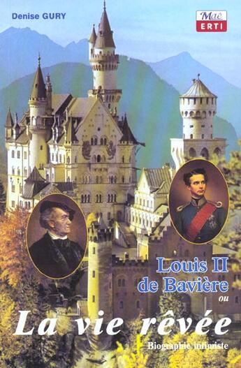 Couverture du livre « Louis Ii De Baviere Ou La Vie Revee ; Biographie Intimiste » de Denise Gury aux éditions Mae Erti