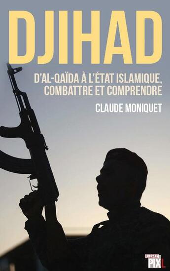 Couverture du livre « Djihad ; d'Al-Qaida à l'état islamique, combattre et comprendre » de Claude Moniquet aux éditions Pixl