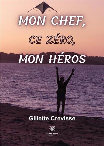 Couverture du livre « Mon chef, ce zÃ©ro, mon hÃ©ros » de Gillette Crevisse aux éditions Le Lys Bleu