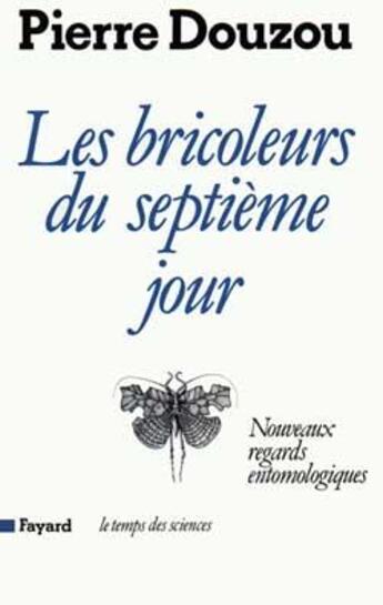 Couverture du livre « Les Bricoleurs du septième jour : Nouveaux regards entomologiques » de Pierre Douzou aux éditions Fayard