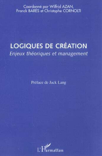 Couverture du livre « Logiques de création ; enjeux théoriques et management » de Wilfrid Azan et Christophe Cornolti et Franck Bares aux éditions L'harmattan