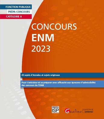 Couverture du livre « Concours ENM 2023 : catégorie A ; 25 sujets (annales et originaux) corrigés ; pour s'entraîner et se préparer avec efficacité aux épreuves d'admissibilité des concours de l'ENM (6e édition) » de Groupe Isp aux éditions Gualino