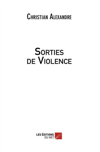 Couverture du livre « Sorties de violence » de Christian Alexandre aux éditions Editions Du Net