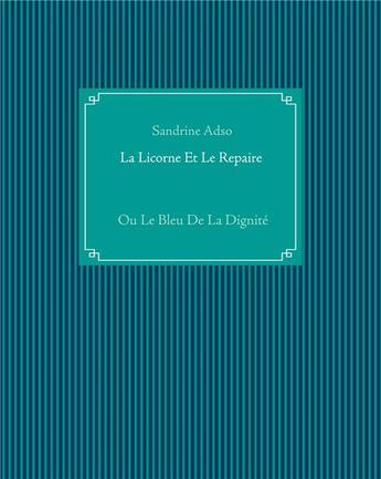 Couverture du livre « La licorne et le repaire ; ou le bleu de la dignité » de Sandrine Adso aux éditions Books On Demand