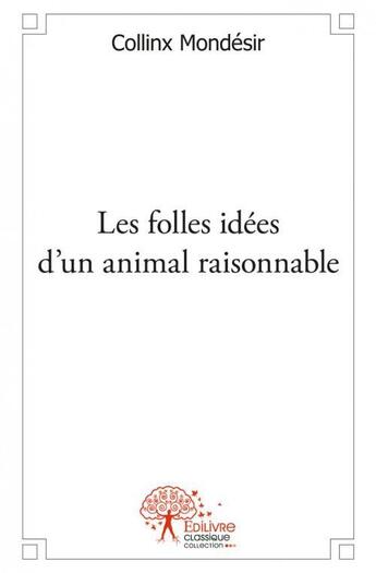 Couverture du livre « Les folles idees d'un animal raisonnable » de Mondesir Collinx aux éditions Edilivre