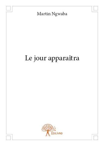 Couverture du livre « Le jour apparaîtra » de Martin Ngwaba aux éditions Edilivre