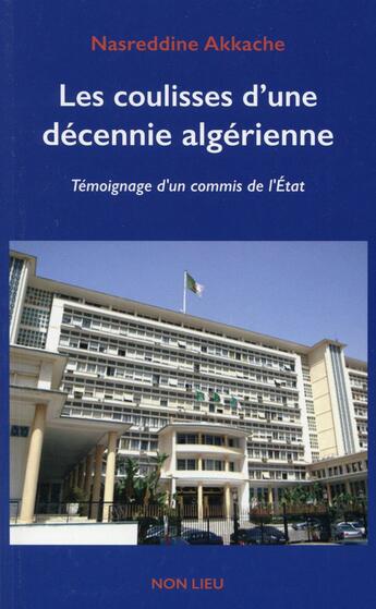 Couverture du livre « Les coulisses d'une décennie algérienne ; témoignage d'un commis de l'Etat » de Nasreddine Akkache aux éditions Non Lieu