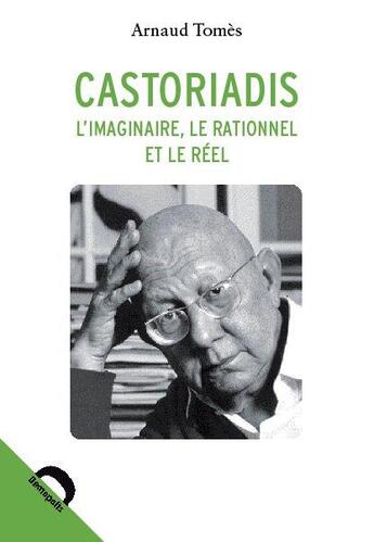 Couverture du livre « Castoriadis : l'imaginaire, le rationnel et le réel » de Arnaud Tomes aux éditions Demopolis