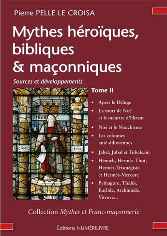 Couverture du livre « Mythes héroïques, bibliques & maçonniques TOME 2 : Sources et développements - Tome ?II » de Pierre Pelle Le Croisa aux éditions Numerilivre