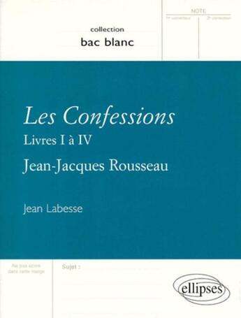 Couverture du livre « Les confessions ; livre I à IV ; Jean-Jacques Rousseau » de Jean Labesse aux éditions Ellipses