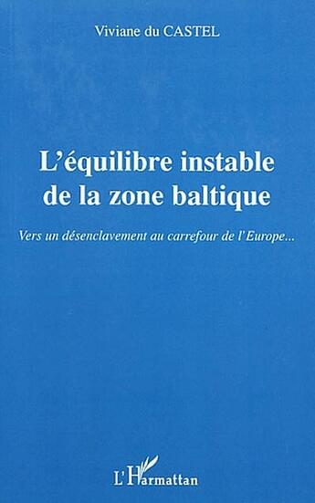 Couverture du livre « L'équilibre instable de la zone baltique ; vers un désenclavement au carrefour de l'Europe » de Viviane Du Castel aux éditions L'harmattan