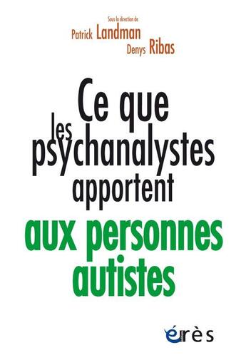 Couverture du livre « Ce que les psychanalystes apportent aux personnes autistes » de Patrick Landman et Denys Ribas et Collectif aux éditions Eres