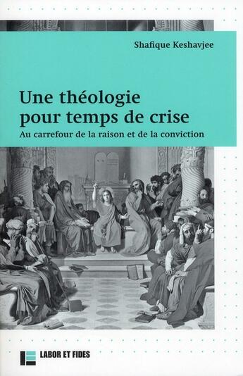 Couverture du livre « Une theologie pour temps de crise ; au carrefour de la raison et de la conviction » de Shafique Keshavjee aux éditions Labor Et Fides