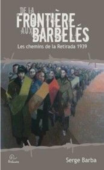 Couverture du livre « De la frontière aux barbelés ; les chemins de la retirada 1939 » de Serge Barba aux éditions Trabucaire