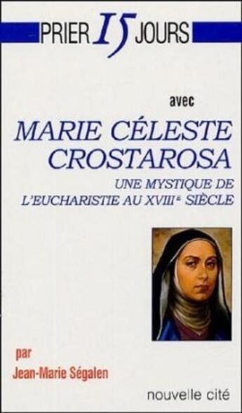 Couverture du livre « Prier 15 jours avec... : Marie Céleste Crostarosa, une mystique de l'Eucharistie au XVIIIe siècle » de Jean-Marie Ségalen aux éditions Nouvelle Cite