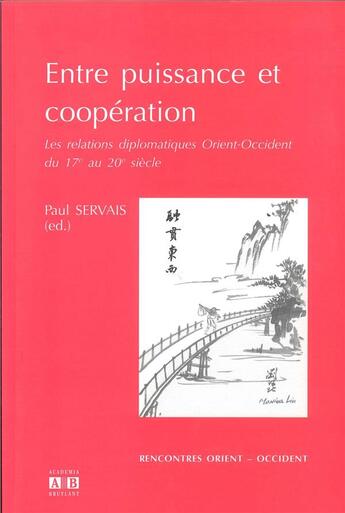 Couverture du livre « Entre puissance et coopération ; les relations diplomatiques Orient-Occident du 17e au 20e siècle » de Paul Servais aux éditions Academia