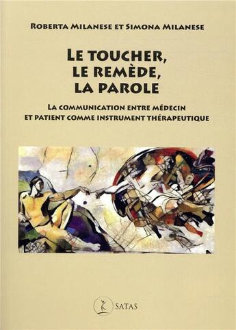 Couverture du livre « Le toucher, le remède, la parole ; la communication entre médecin et patient comme instrument thérapeutique » de Roberta Milanese et Simona Milanese aux éditions Satas