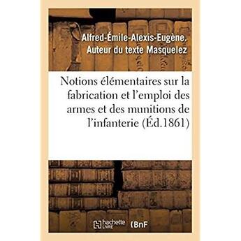 Couverture du livre « Notions élémentaires sur la fabrication et l'emploi des armes et des munitions de l'infanterie » de Masquelez A-E-A-E. aux éditions Hachette Bnf