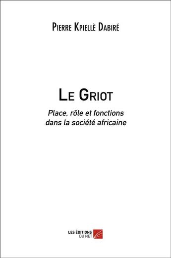 Couverture du livre « Le griot ; place, rôle et fonctions dans la société africaine » de Pierre Dabire aux éditions Editions Du Net