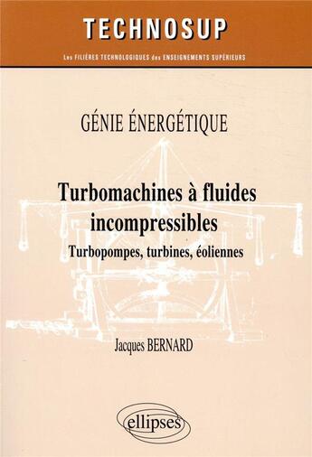 Couverture du livre « Génie énergétique ; turbomachines à fluides incompressibles ; turbopompes, turbines, éoliennes » de Jacques Bernard aux éditions Ellipses