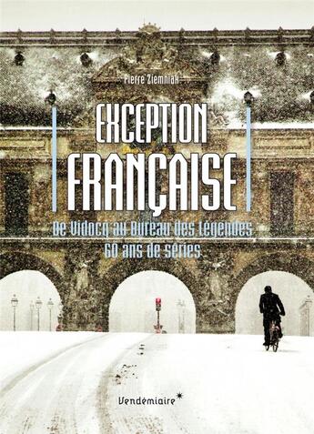 Couverture du livre « Exception francaise ; de Vidocq au Bureau des légendes, 60 ans de séries » de Pierre Ziemniak aux éditions Vendemiaire