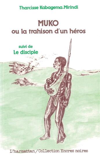 Couverture du livre « Muko ou la trahison d'un héros ; le disciple » de Tharcisse Kabagema-Mirindi aux éditions L'harmattan